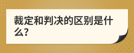 裁定和判决的区别是什么？