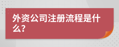 外资公司注册流程是什么？