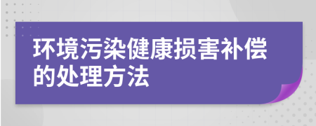 环境污染健康损害补偿的处理方法