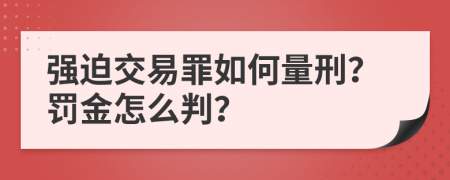 强迫交易罪如何量刑？罚金怎么判？