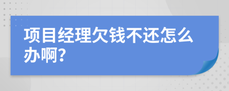 项目经理欠钱不还怎么办啊？