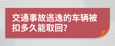 交通事故逃逸的车辆被扣多久能取回？