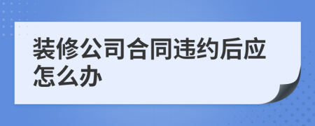 装修公司合同违约后应怎么办