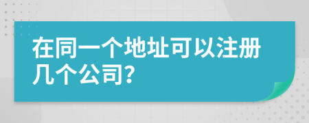 在同一个地址可以注册几个公司？