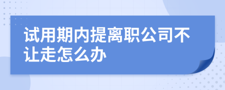 试用期内提离职公司不让走怎么办