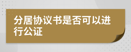 分居协议书是否可以进行公证