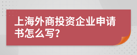 上海外商投资企业申请书怎么写？
