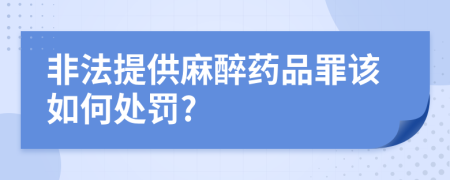 非法提供麻醉药品罪该如何处罚?