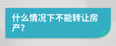 什么情况下不能转让房产？