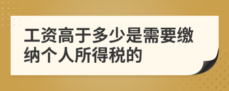 工资高于多少是需要缴纳个人所得税的