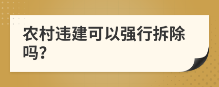 农村违建可以强行拆除吗？