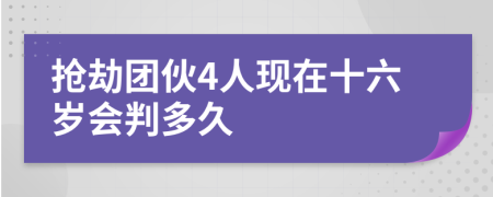 抢劫团伙4人现在十六岁会判多久