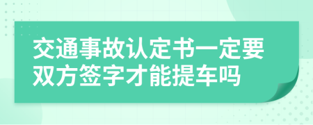 交通事故认定书一定要双方签字才能提车吗