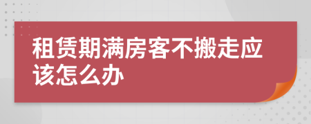 租赁期满房客不搬走应该怎么办