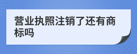 营业执照注销了还有商标吗