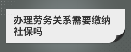 办理劳务关系需要缴纳社保吗