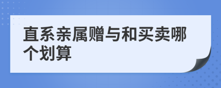 直系亲属赠与和买卖哪个划算