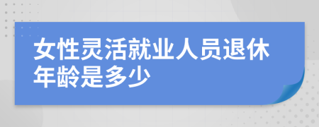 女性灵活就业人员退休年龄是多少