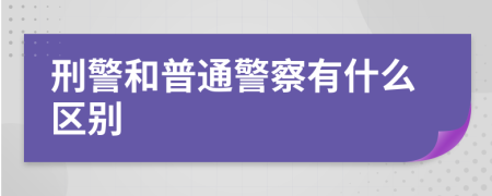 刑警和普通警察有什么区别