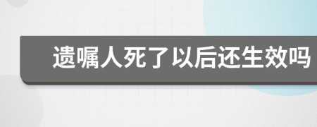 遗嘱人死了以后还生效吗