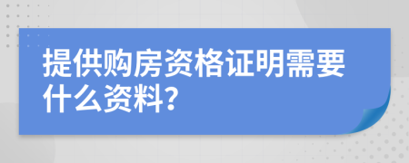 提供购房资格证明需要什么资料？