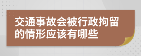 交通事故会被行政拘留的情形应该有哪些