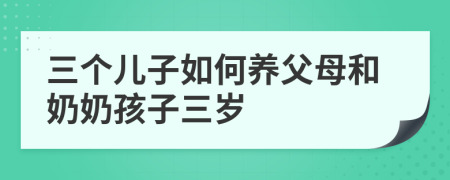 三个儿子如何养父母和奶奶孩子三岁