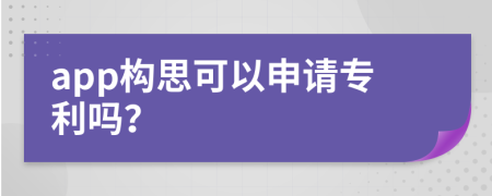 app构思可以申请专利吗？