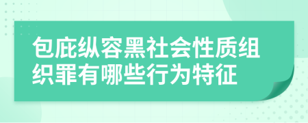 包庇纵容黑社会性质组织罪有哪些行为特征