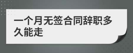 一个月无签合同辞职多久能走