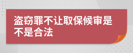 盗窃罪不让取保候审是不是合法