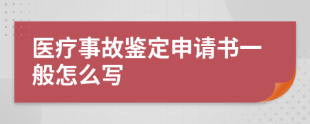 医疗事故鉴定申请书一般怎么写