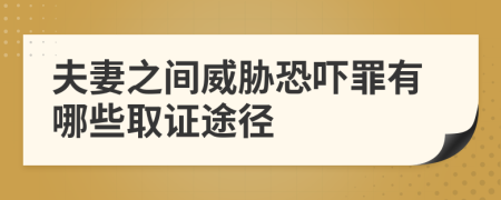 夫妻之间威胁恐吓罪有哪些取证途径