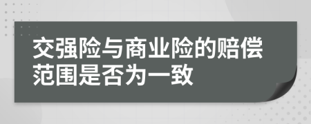 交强险与商业险的赔偿范围是否为一致