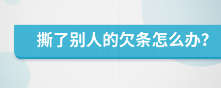 撕了别人的欠条怎么办？