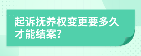 起诉抚养权变更要多久才能结案?