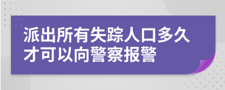 派出所有失踪人口多久才可以向警察报警