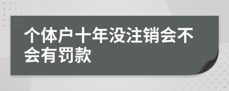 个体户十年没注销会不会有罚款