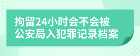 拘留24小时会不会被公安局入犯罪记录档案