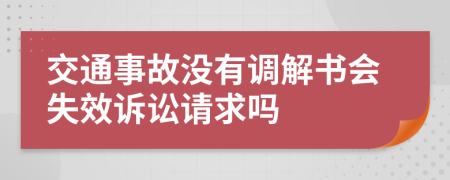 交通事故没有调解书会失效诉讼请求吗