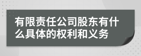 有限责任公司股东有什么具体的权利和义务