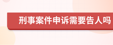 刑事案件申诉需要告人吗