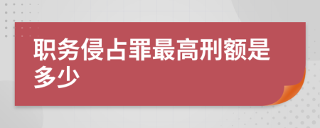 职务侵占罪最高刑额是多少