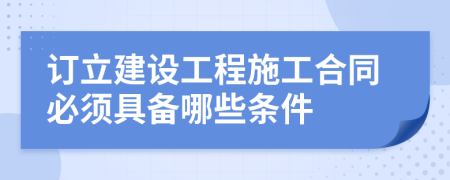订立建设工程施工合同必须具备哪些条件