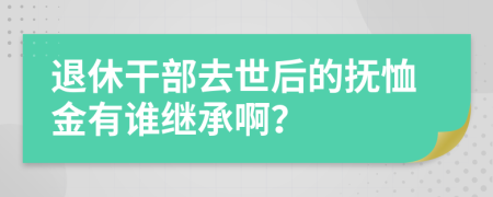 退休干部去世后的抚恤金有谁继承啊？