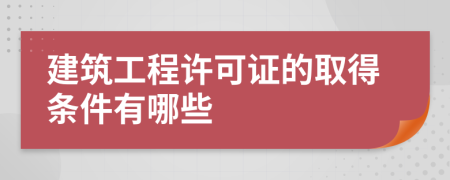 建筑工程许可证的取得条件有哪些