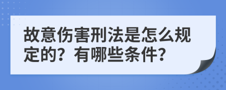 故意伤害刑法是怎么规定的？有哪些条件？