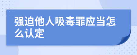 强迫他人吸毒罪应当怎么认定