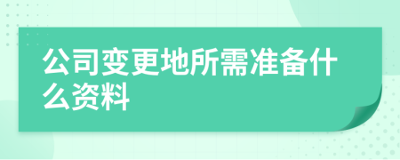 公司变更地所需准备什么资料