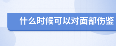 什么时候可以对面部伤鉴